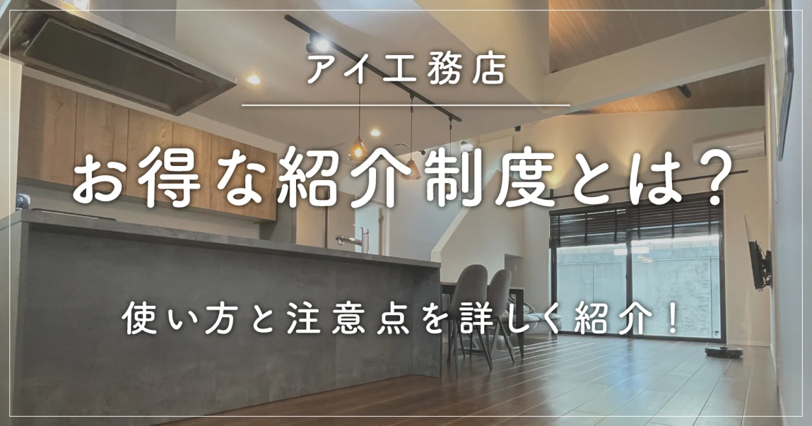 アイ工務店のお得な紹介制度とは？使い方と注意点を詳しく紹介！