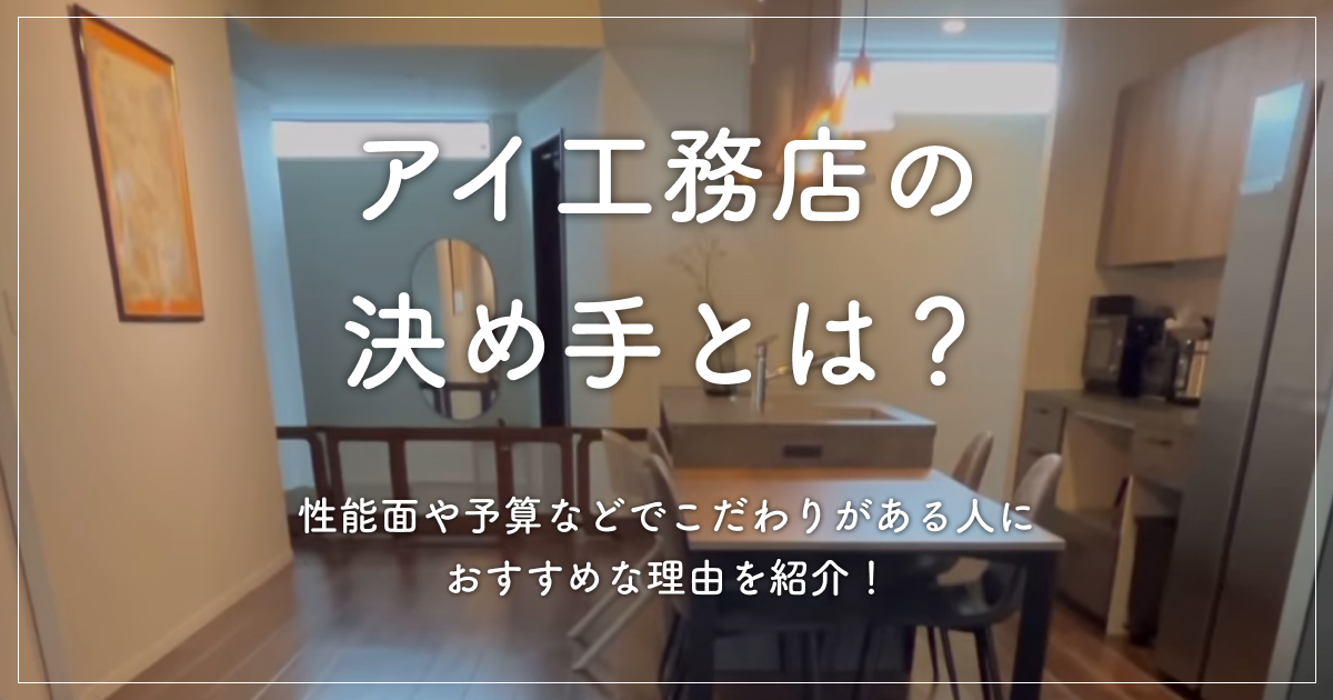 アイ工務店の決め手とは？性能面や予算などでこだわりがある人におすすめな理由を紹介！