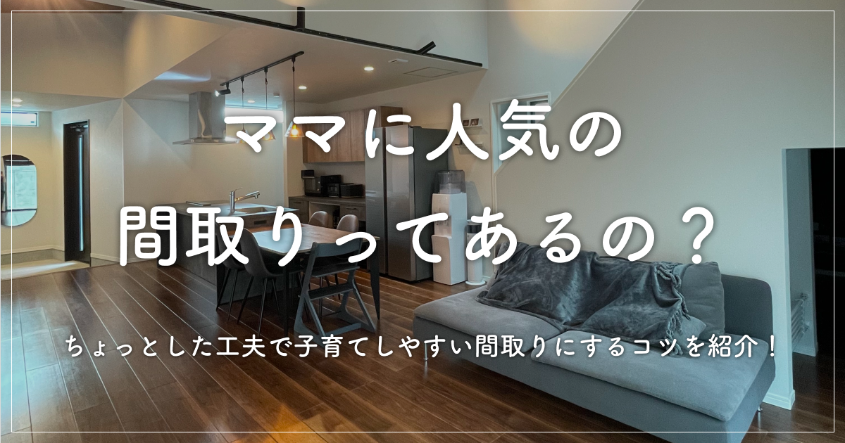 ママに人気の間取りってあるの？ちょっとした工夫で子育てしやすい間取りにするコツを紹介！