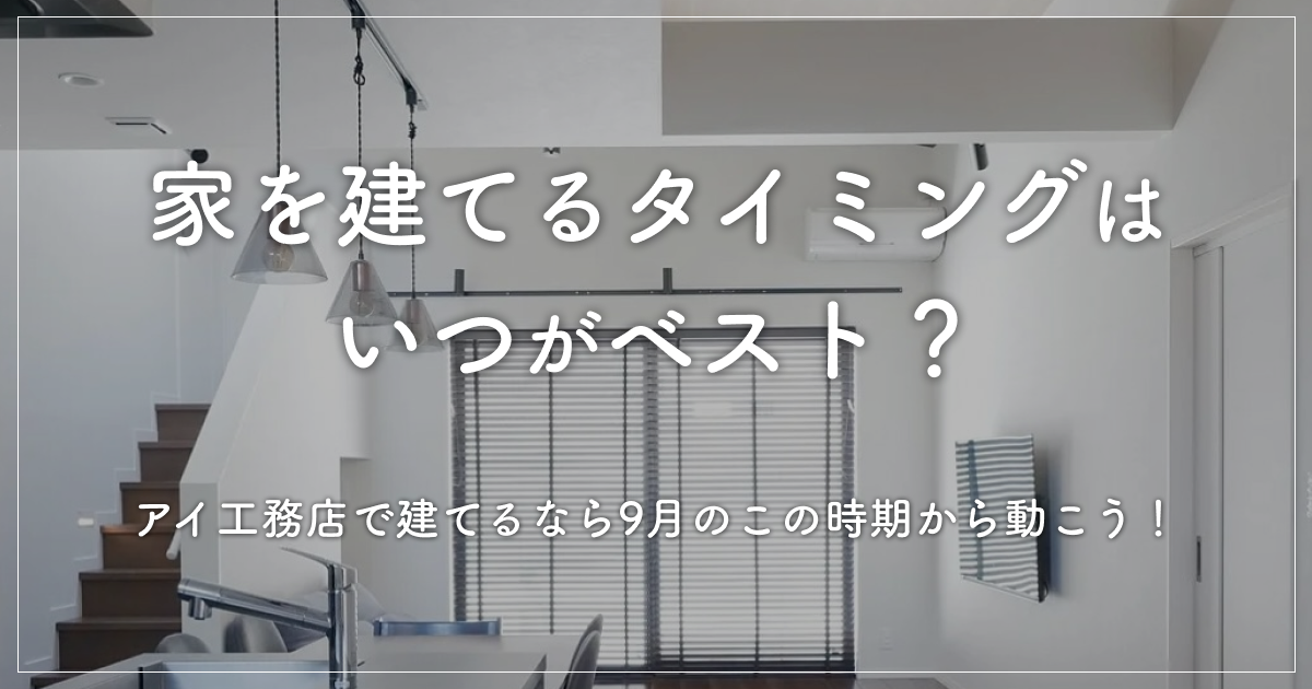 家を建てるタイミングはいつがベスト?アイ工務店で建てるなら9月のこの時期から動こう!