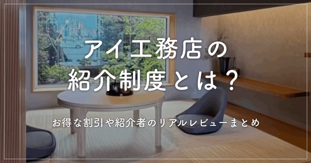 アイ工務店の紹介制度とは？お得な割引や紹介者のリアルレビューまとめ