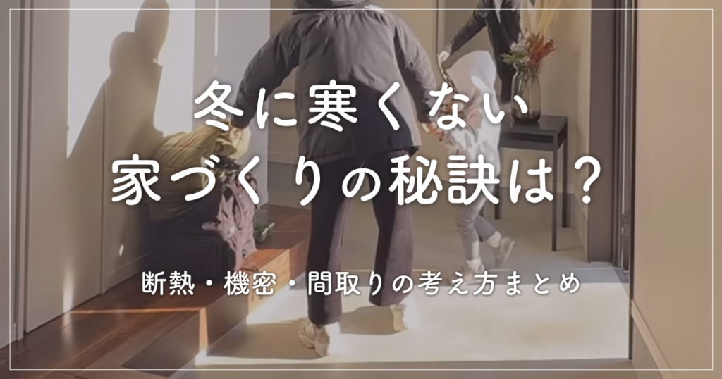 冬に寒くない家づくりの秘訣は？断熱・機密・間取りの考え方まとめ