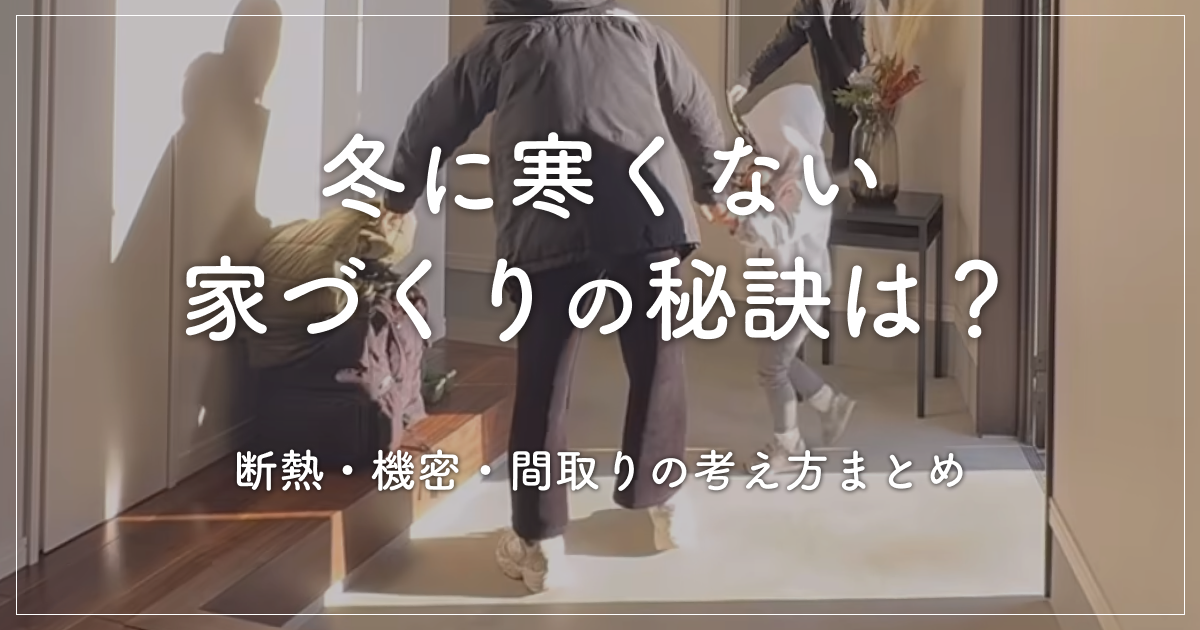 冬に寒くない家づくりの秘訣は？断熱・機密・間取りの考え方まとめ